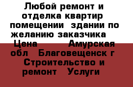 Любой ремонт и отделка квартир, помещении, здании по желанию заказчика. › Цена ­ 350 - Амурская обл., Благовещенск г. Строительство и ремонт » Услуги   